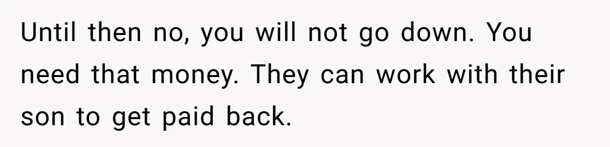 Until then no, you will not go down. You need that money. They can work with their son to get paid back.