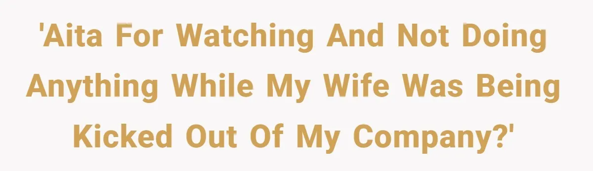 'AITA for watching and not doing anything while my wife was being kicked out of my company?'