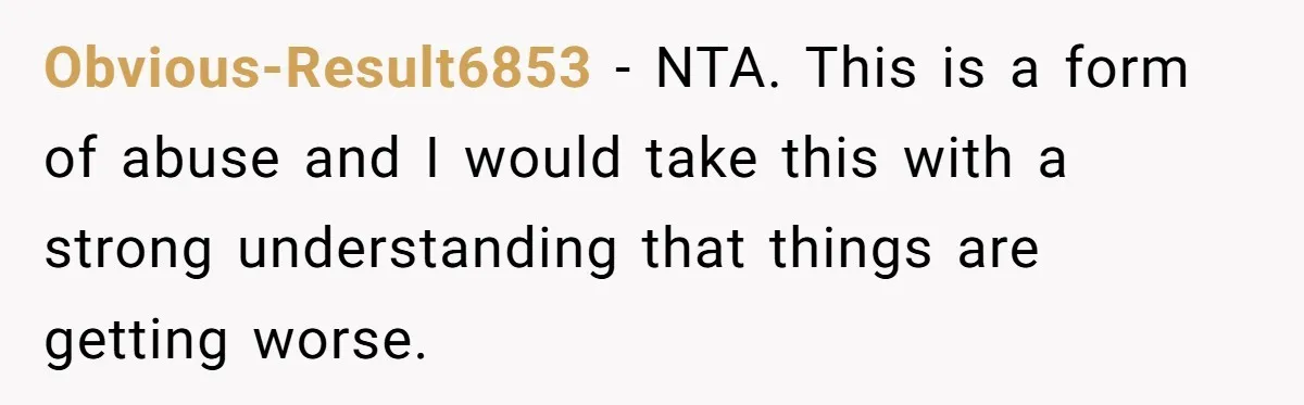 Obvious-Result6853 − NTA. This is a form of abuse and I would take this with a strong understanding that things are getting worse.