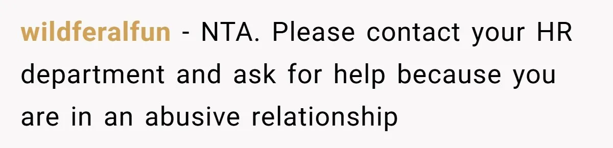 wildferalfun − NTA. Please contact your HR department and ask for help because you are in an abusive relationship