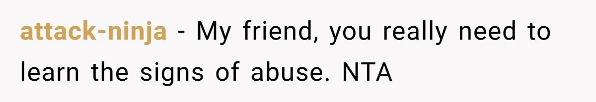 attack-ninja − My friend, you really need to learn the signs of abuse. NTA