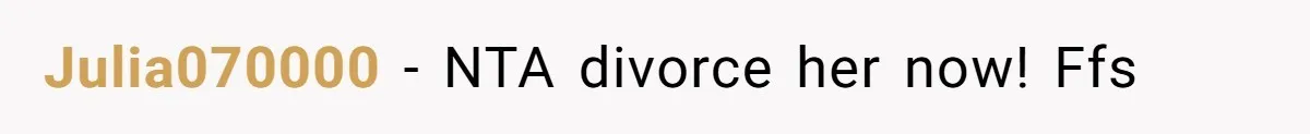 Julia070000 − NTA divorce her now! Ffs