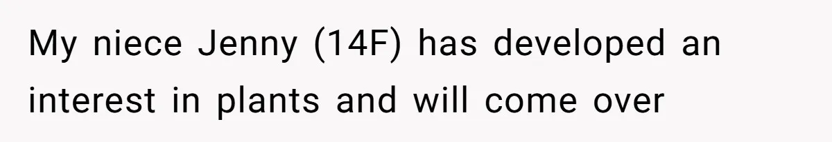 My niece Jenny (14F) has developed an interest in plants and will come over