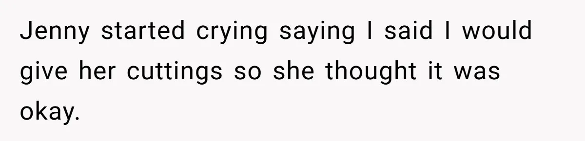 Jenny started crying saying I said I would give her cuttings so she thought it was okay.