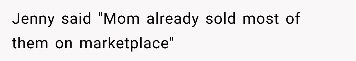 Jenny said "Mom already sold most of them on marketplace"