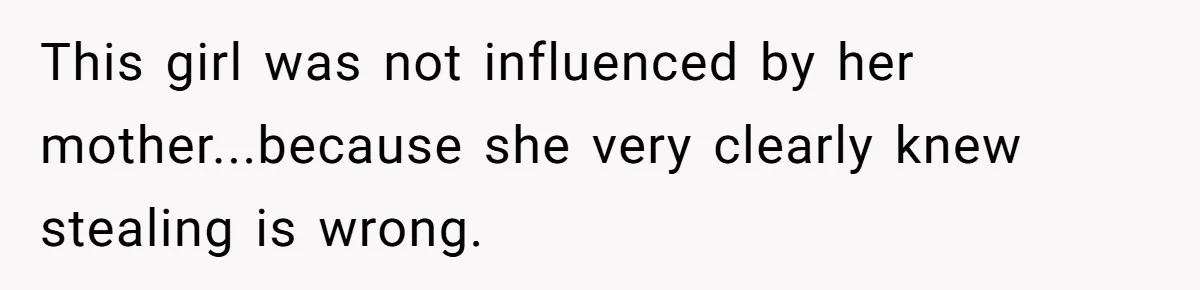 This girl was not influenced by her mother...because she very clearly knew stealing is wrong.