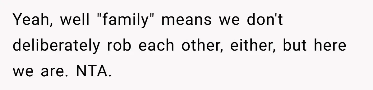 Yeah, well "family" means we don't deliberately rob each other, either, but here we are. NTA.