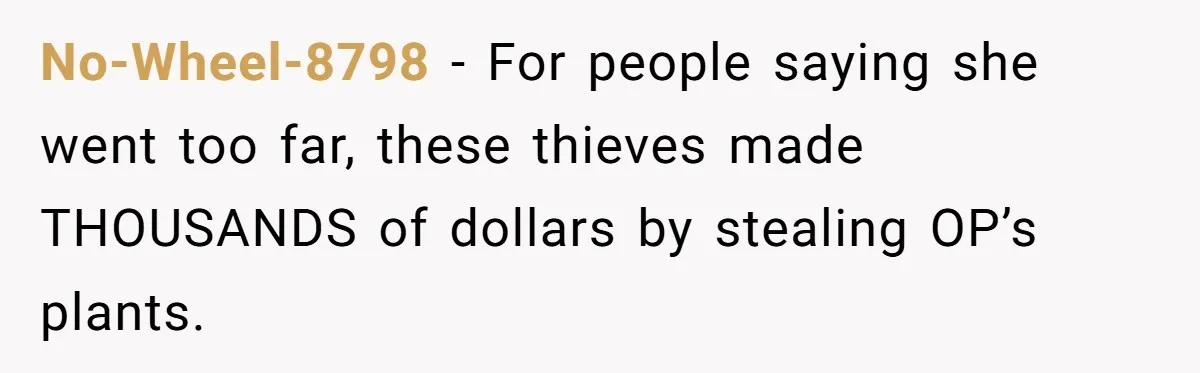 No-Wheel-8798 − For people saying she went too far, these thieves made THOUSANDS of dollars by stealing OP’s plants.