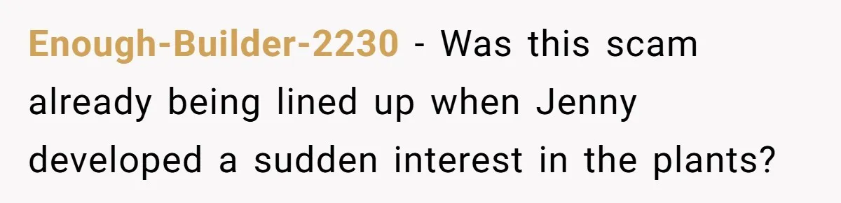 Enough-Builder-2230 − Was this scam already being lined up when Jenny developed a sudden interest in the plants?
