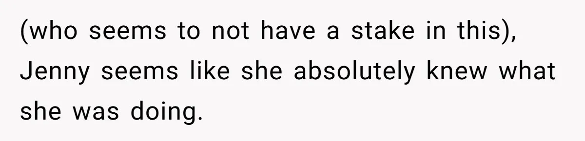 (who seems to not have a stake in this), Jenny seems like she absolutely knew what she was doing.