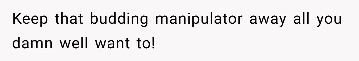 Keep that budding manipulator away all you damn well want to!