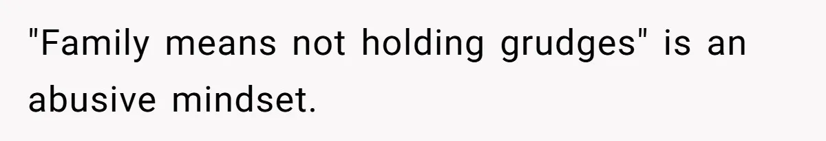 "Family means not holding grudges" is an abusive mindset.