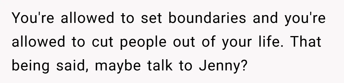 You're allowed to set boundaries and you're allowed to cut people out of your life. That being said, maybe talk to Jenny?