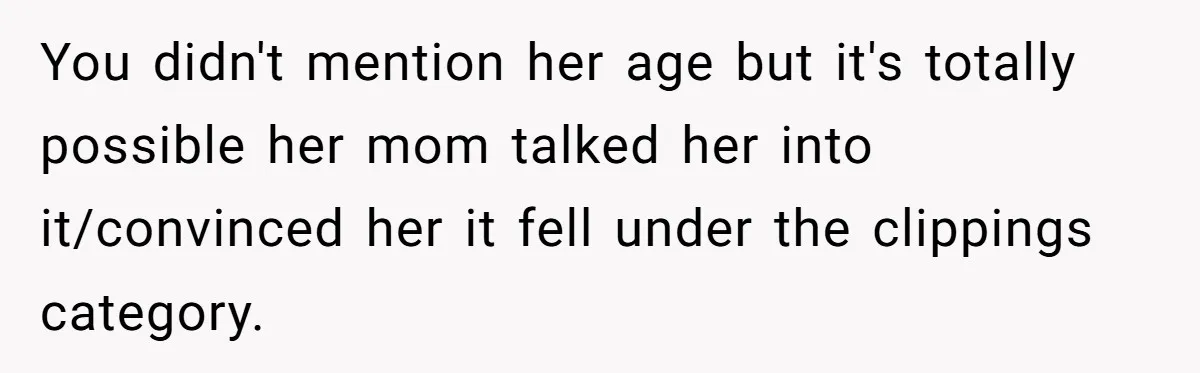You didn't mention her age but it's totally possible her mom talked her into it/convinced her it fell under the clippings category.