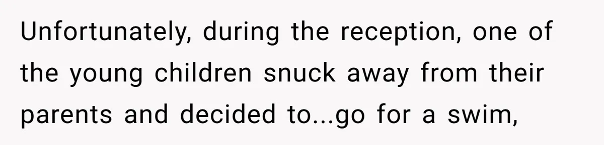 Unfortunately, during the reception, one of the young children snuck away from their parents and decided to...go for a swim,
