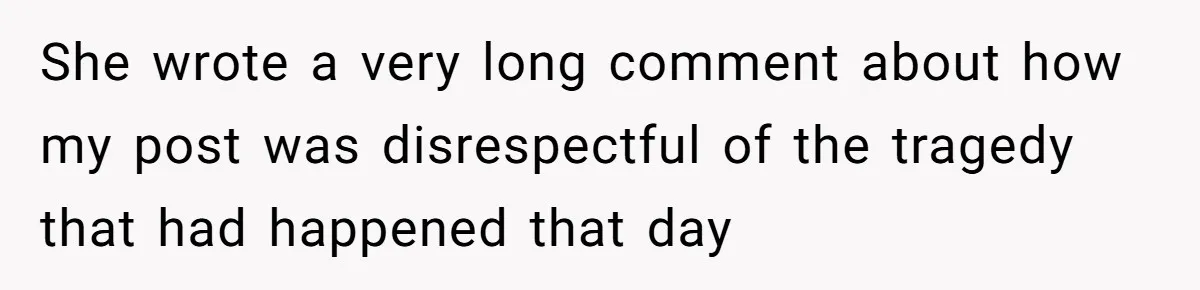 She wrote a very long comment about how my post was disrespectful of the tragedy that had happened that day