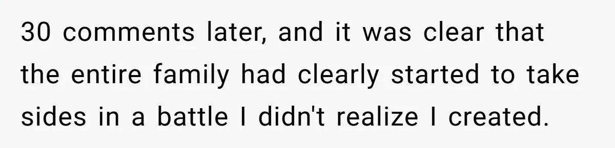 30 comments later, and it was clear that the entire family had clearly started to take sides in a battle I didn't realize I created.