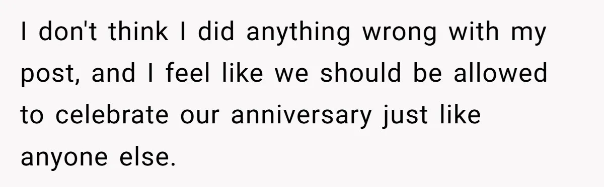 I don't think I did anything wrong with my post, and I feel like we should be allowed to celebrate our anniversary just like anyone else.