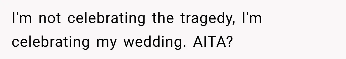 I'm not celebrating the tragedy, I'm celebrating my wedding. AITA?