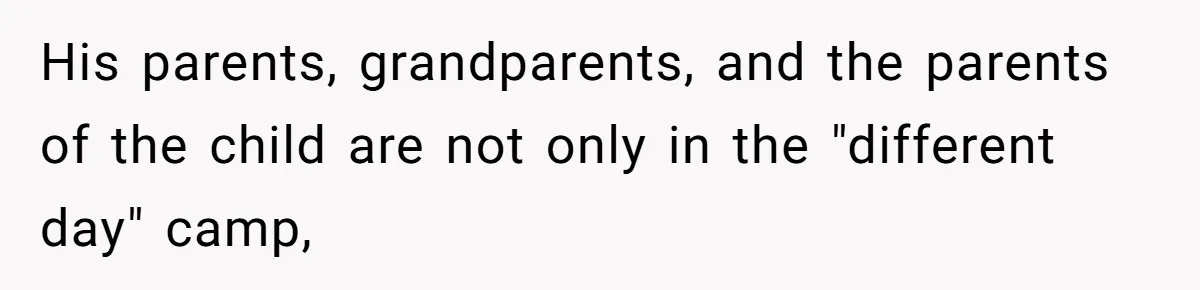 His parents, grandparents, and the parents of the child are not only in the "different day" camp,