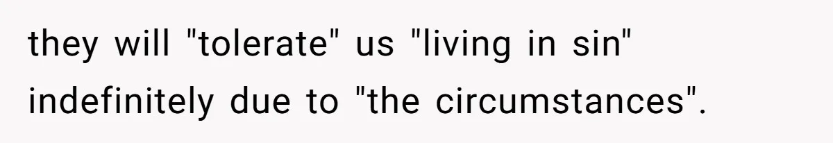 they will "tolerate" us "living in sin" indefinitely due to "the circumstances".
