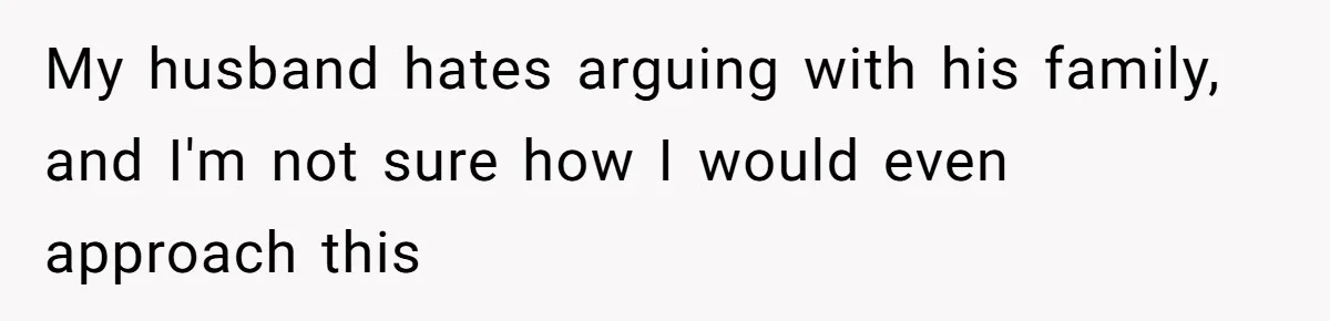 My husband hates arguing with his family, and I'm not sure how I would even approach this