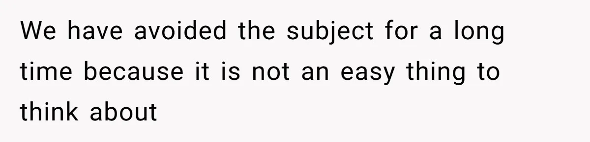 We have avoided the subject for a long time because it is not an easy thing to think about