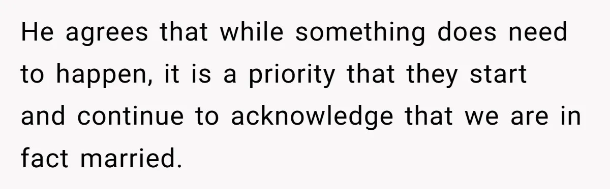 He agrees that while something does need to happen, it is a priority that they start and continue to acknowledge that we are in fact married.