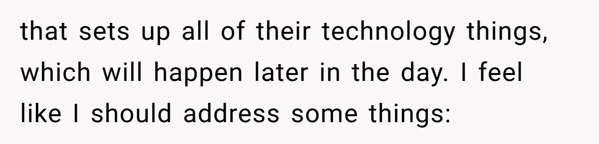 that sets up all of their technology things, which will happen later in the day. I feel like I should address some things: