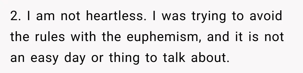 2. I am not heartless. I was trying to avoid the rules with the euphemism, and it is not an easy day or thing to talk about.