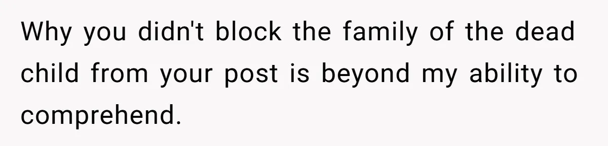 Why you didn't block the family of the dead child from your post is beyond my ability to comprehend.
