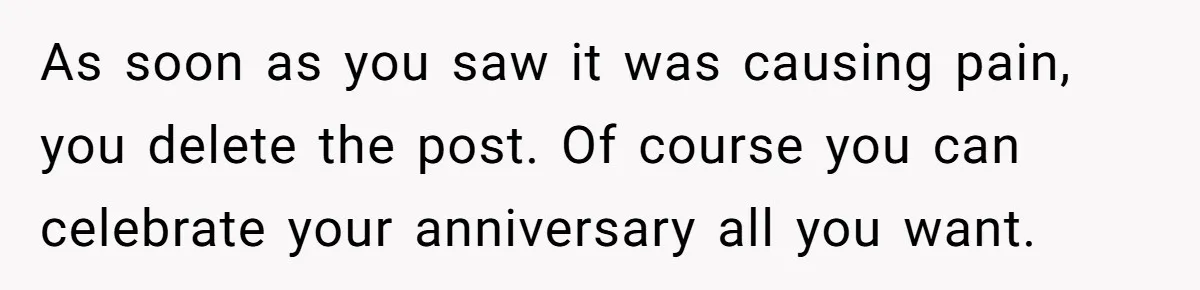 As soon as you saw it was causing pain, you delete the post. Of course you can celebrate your anniversary all you want.