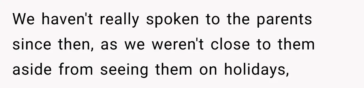 We haven't really spoken to the parents since then, as we weren't close to them aside from seeing them on holidays,