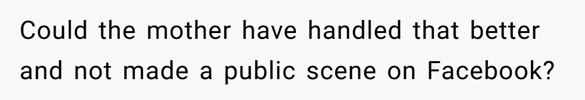 Could the mother have handled that better and not made a public scene on Facebook?