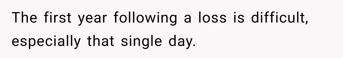 The first year following a loss is difficult, especially that single day.
