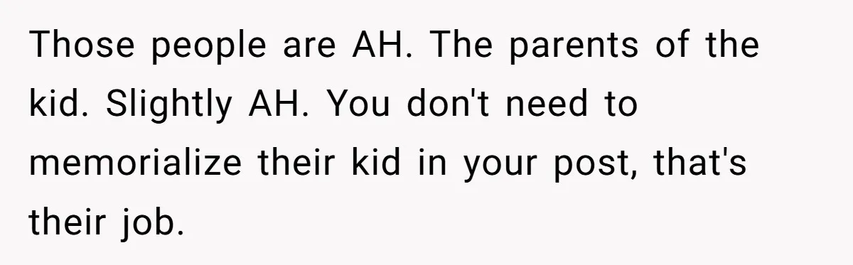 Those people are AH. The parents of the kid. Slightly AH. You don't need to memorialize their kid in your post, that's their job.
