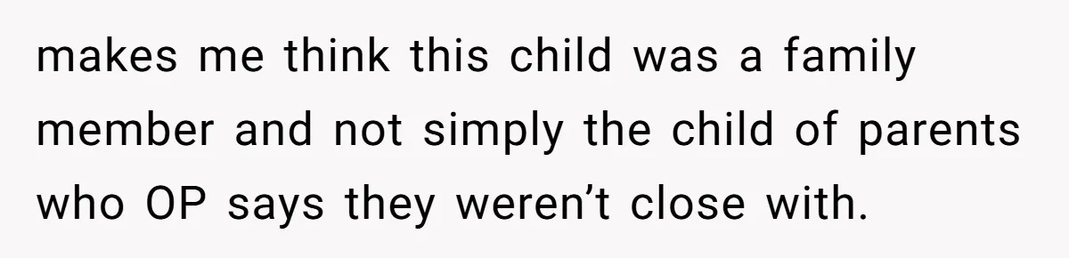 makes me think this child was a family member and not simply the child of parents who OP says they weren’t close with.