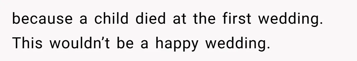 because a child died at the first wedding. This wouldn’t be a happy wedding.