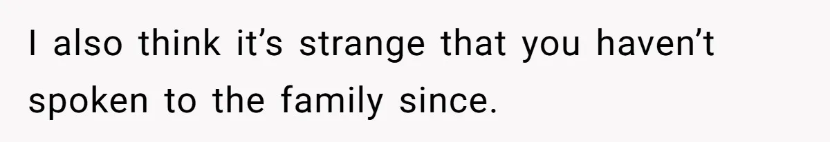 I also think it’s strange that you haven’t spoken to the family since.