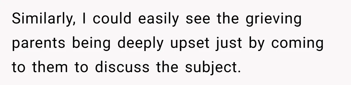 Similarly, I could easily see the grieving parents being deeply upset just by coming to them to discuss the subject.