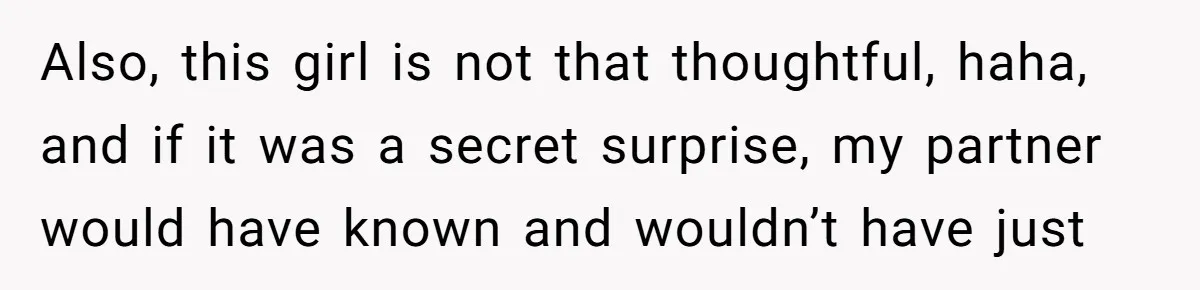 Also, this girl is not that thoughtful, haha, and if it was a secret surprise, my partner would have known and wouldn’t have just