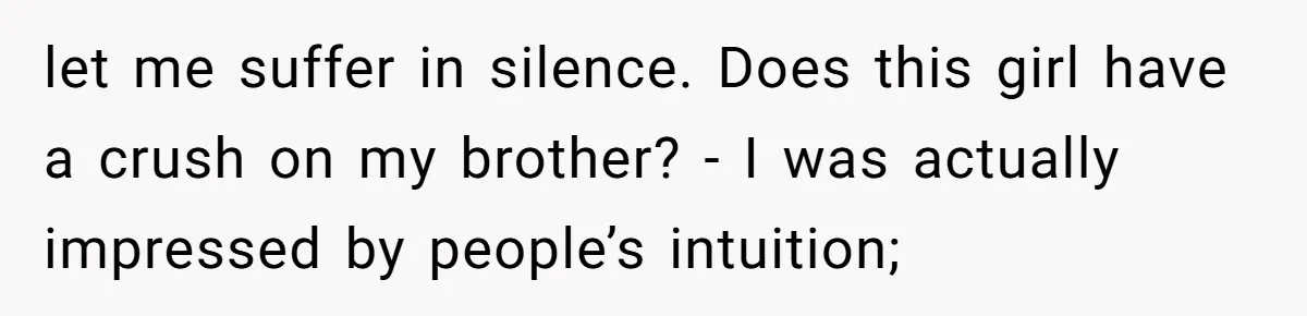 let me suffer in silence. Does this girl have a crush on my brother? - I was actually impressed by people’s intuition;