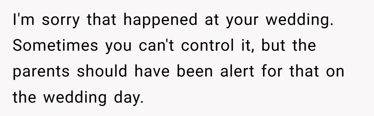 I'm sorry that happened at your wedding. Sometimes you can't control it, but the parents should have been alert for that on the wedding day.