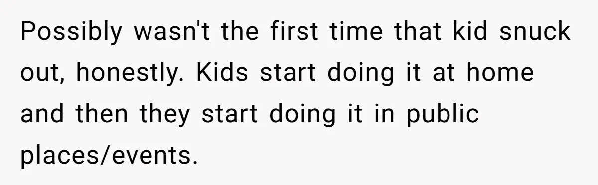 Possibly wasn't the first time that kid snuck out, honestly. Kids start doing it at home and then they start doing it in public places/events.