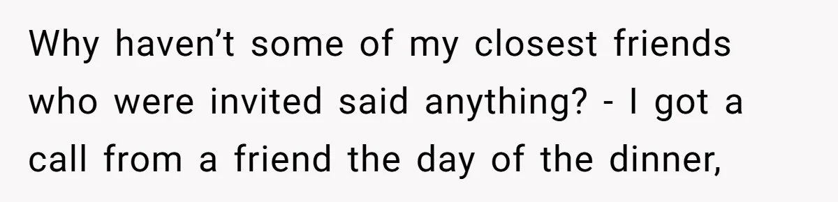 Why haven’t some of my closest friends who were invited said anything? - I got a call from a friend the day of the dinner,