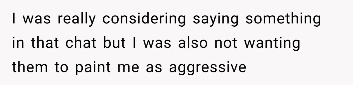 I was really considering saying something in that chat but I was also not wanting them to paint me as aggressive