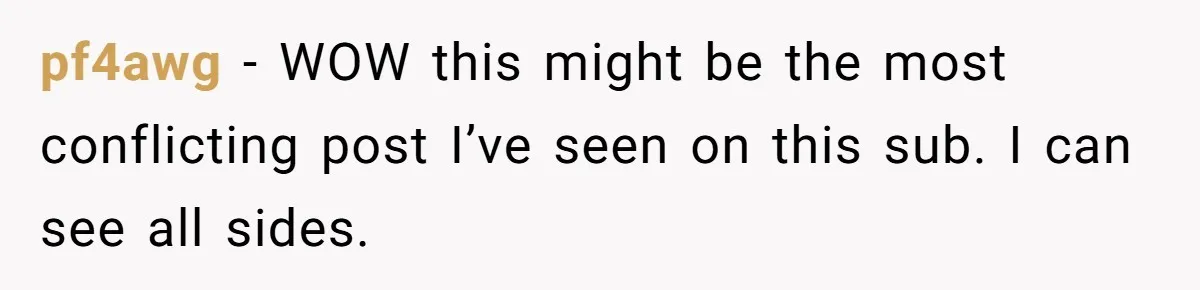 pf4awg − WOW this might be the most conflicting post I’ve seen on this sub. I can see all sides.