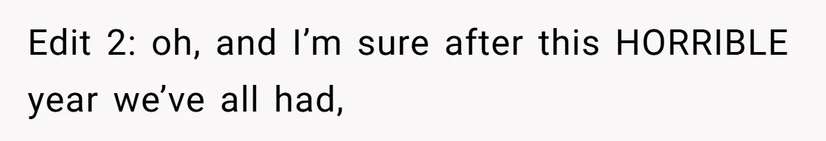 Edit 2: oh, and I’m sure after this HORRIBLE year we’ve all had,