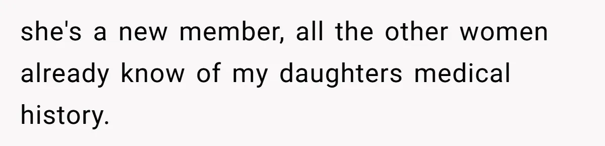 she's a new member, all the other women already know of my daughters medical history.