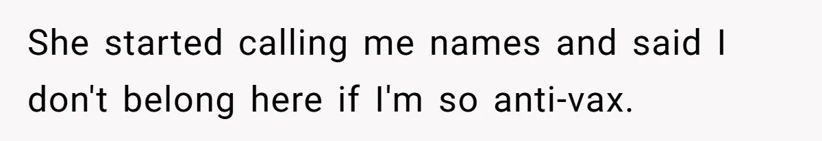 She started calling me names and said I don't belong here if I'm so anti-vax.